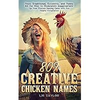 809 Creative Chicken Names: From Traditional, Eccentric, and Funny All the Way to Moderately Inappropriate: Up Your Chicken-Naming Game with this Helpful Compilation (Crazy Chicken Lady Collection)