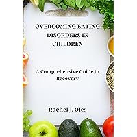 OVERCOMING EATING DISORDERS IN CHILDREN: A Comprehensive Guide to Recovery OVERCOMING EATING DISORDERS IN CHILDREN: A Comprehensive Guide to Recovery Kindle Paperback