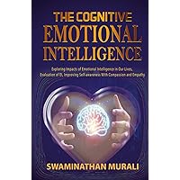 THE COGNITIVE EMOTIONAL INTELLIGENCE: Exploring impacts of Emotional Intelligence in our lives, Evaluation of EI, Improving Self-awareness with Compassion and Empathy. (EMOTIONS IN TRANQUILITY)