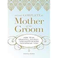 The Complete Mother of the Groom: How to be Graceful, Helpful and Happy During This Special Time The Complete Mother of the Groom: How to be Graceful, Helpful and Happy During This Special Time Paperback Kindle