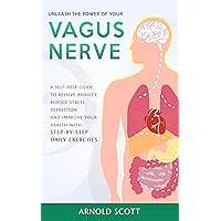Vagus Nerve: Unleash the Power of your Vagus Nerve:A Self-Help Guide to Relieve Anxiety, Reduce Stress, Depression and Improve your Health with Step-by-Step Daily Exercises Vagus Nerve: Unleash the Power of your Vagus Nerve:A Self-Help Guide to Relieve Anxiety, Reduce Stress, Depression and Improve your Health with Step-by-Step Daily Exercises Kindle Paperback