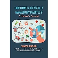How I Have Successfully Managed My Diabetes 2: A Patient’s Account How I Have Successfully Managed My Diabetes 2: A Patient’s Account Kindle Audible Audiobook Paperback