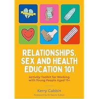 Relationships, Sex and Health Education 101: Activity Toolkit for Working With Young People Aged 11+
