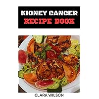 THE KIDNEY CANCER RECIPE BOOK: Empowering Your Fight Against Kidney Cancer Through the Healing Power of Food THE KIDNEY CANCER RECIPE BOOK: Empowering Your Fight Against Kidney Cancer Through the Healing Power of Food Kindle Paperback