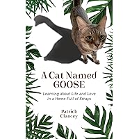 A Cat Named Goose: Learning about Life and Love in a Home Full of Strays