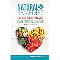 Natural Remedies For High Blood Pressure: How To Prevent And Manage High Blood Pressure Using Natural Remedies Without Medication