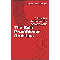 The Sole Practitioner Architect: A Practice Guide for the Solopreneur The Sole Practitioner Architect: A Practice Guide for the Solopreneur Kindle Paperback
