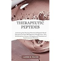 THERAPEUTIC PEPTIDES: Unlocking the Healing Potential of Peptide-Based Therapies for Pain Management, Weight Loss, Anti- Inflammation, Cancer, Antiaging and Treatment of Cardiovascular Diseases THERAPEUTIC PEPTIDES: Unlocking the Healing Potential of Peptide-Based Therapies for Pain Management, Weight Loss, Anti- Inflammation, Cancer, Antiaging and Treatment of Cardiovascular Diseases Kindle Paperback
