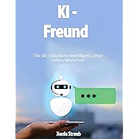 KI - Freund : Anwendung von Künstlichen Intelligenz im Alltag (German Edition) KI - Freund : Anwendung von Künstlichen Intelligenz im Alltag (German Edition) Kindle