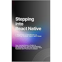 Stepping into React Native: A Beginner's Handbook to Crafting Mobile Apps with Ease - Your Comprehensive Guide to Mastering React Native Development for Android and iOS Stepping into React Native: A Beginner's Handbook to Crafting Mobile Apps with Ease - Your Comprehensive Guide to Mastering React Native Development for Android and iOS Paperback Kindle