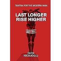 Last Longer Rise Higher: How to Take Over and Dominate in Bed - Tantra for the Modern Man (Integral Man Academy) Last Longer Rise Higher: How to Take Over and Dominate in Bed - Tantra for the Modern Man (Integral Man Academy) Kindle Paperback