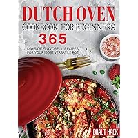 Dutch Oven Cookbook for Beginners: 365 Days of Flavorful Recipes for Your Most Versatile Pot Dutch Oven Cookbook for Beginners: 365 Days of Flavorful Recipes for Your Most Versatile Pot Hardcover Paperback
