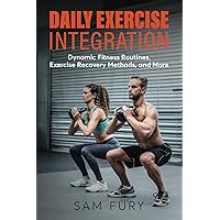 Daily Exercise Integration: Dynamic Fitness Routines, Exercise Recovery Methods, and More (Functional Health Series) Daily Exercise Integration: Dynamic Fitness Routines, Exercise Recovery Methods, and More (Functional Health Series) Kindle Hardcover Paperback