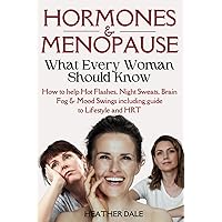 Hormones And Menopause What Every Woman Should Know: Evidence based solutions including night sweats, hot flashes, mood & libido and how life can be ... natural, diet and lifestyle fixes at any age!