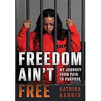 Freedom Ain't Free: My Journey From Pain To Purpose Freedom Ain't Free: My Journey From Pain To Purpose Hardcover Kindle