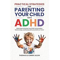 Practical Strategies for Parenting Your Child with ADHD: Daily Steps to Nurture Your Child, Foster Healty Relationships, and Develop Behavioral Skills to Help Them Thrive! Practical Strategies for Parenting Your Child with ADHD: Daily Steps to Nurture Your Child, Foster Healty Relationships, and Develop Behavioral Skills to Help Them Thrive! Kindle Hardcover Paperback