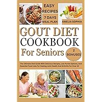 GOUT DIET COOKBOOK FOR SENIORS: The Ultimate Diet Guide With Delicious Recipes, Low Purine Options, And Essential Food Lists For Healing Joint Health And Arthritis For Over 40
