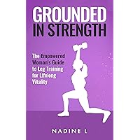 Grounded in Strength: The Empowered women's Guide to leg training for lifelong vitality