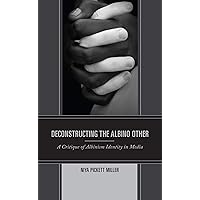 Deconstructing the Albino Other: A Critique of Albinism Identity in Media Deconstructing the Albino Other: A Critique of Albinism Identity in Media Kindle Hardcover