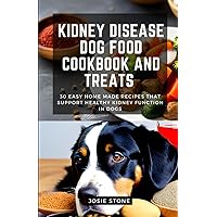 Kidney Disease Dog Food Cookbook And Treats: 30 easy home made recipes that support healthy kidney function in dogs Kidney Disease Dog Food Cookbook And Treats: 30 easy home made recipes that support healthy kidney function in dogs Paperback Kindle