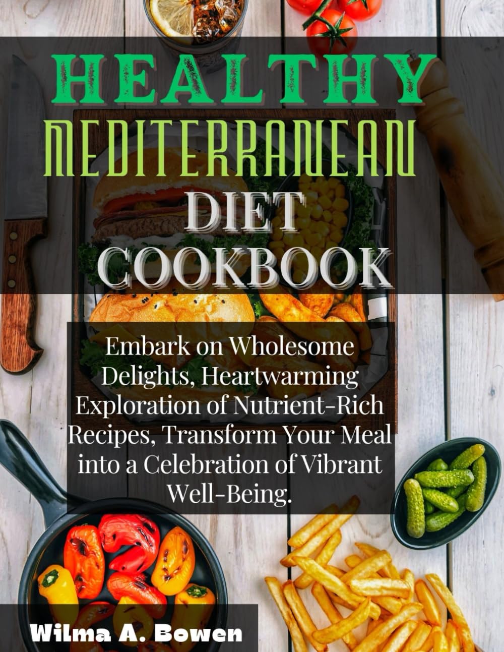 HEALTHY MEDITERRANEAN DIET COOKBOOK: Embark on Wholesome Delights, Heartwarming Exploration of Nutrient-Rich Recipes, Transform Your Meal into a Celebration of Vibrant Well-Being.