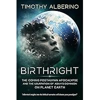 Birthright: The Coming Posthuman Apocalypse and the Usurpation of Adam's Dominion on Planet Earth Birthright: The Coming Posthuman Apocalypse and the Usurpation of Adam's Dominion on Planet Earth Paperback Kindle