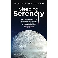 Sleeping Serenely: A Comprehensive Guide to Overcoming Insomnia and Revolutionizing Sleep Quality