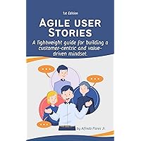 Agile User Stories: A lightweight practice guide for building a customer-centric and value-driven mindset. Agile User Stories: A lightweight practice guide for building a customer-centric and value-driven mindset. Kindle