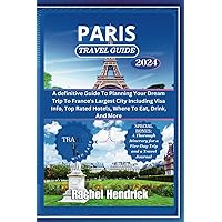 Paris Travel Guide 2024: A definitive guide to planning your dream Trip to France's largest city including Visa info, Top rated hotels, where to Eat, Drink, and more (A Tour of Top Cities in France)