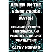 REVIEW ON THE HONOR CHOICE WATCH: EXPLORING FEATURES, PERFORMANCE, AND VALUE IN THE WORLD OF SMARTWATCHES REVIEW ON THE HONOR CHOICE WATCH: EXPLORING FEATURES, PERFORMANCE, AND VALUE IN THE WORLD OF SMARTWATCHES Kindle Paperback