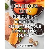 Delicious Gut-Friendly Dishes to Kickstart Your Low FODMAP Journey: IBS Relief: Nourishing Recipes and Expert Tips to-Soothe Digestive Troubles and-Alleviate Discomfort