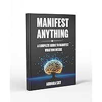 Manifest Anything: A Beginner's Guide to Manifest What You Desire (Love, Wealth, Health, Success) Manifest Anything: A Beginner's Guide to Manifest What You Desire (Love, Wealth, Health, Success) Kindle Paperback