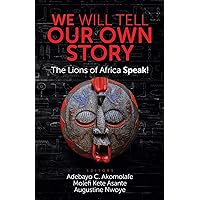 We Will Tell Our Own Story: The Lions of Africa Speak! We Will Tell Our Own Story: The Lions of Africa Speak! Paperback