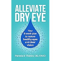 Alleviate Dry Eye: Your 8 week plan to restore healthy eyes and clear vision.