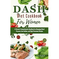 DASH Diet Cookbook For Women: A Woman's Comprehensive Handbook for Managing Blood Pressure, Low-Sodium, and HighPotassium Recipes DASH Diet Cookbook For Women: A Woman's Comprehensive Handbook for Managing Blood Pressure, Low-Sodium, and HighPotassium Recipes Kindle Paperback