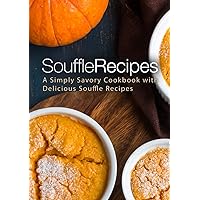Souffle Recipes: A Simply Savory Cookbook with Delicious Souffle Recipes Souffle Recipes: A Simply Savory Cookbook with Delicious Souffle Recipes Hardcover Kindle Paperback