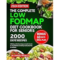 The complete low FODMAP diet cookbook for seniors 2024: 2000 Days of Nutritious Recipes to Soothe Your Gut for a Fast IBS Relief with 60 Days Healthy Meal Plan for the Elderly