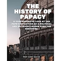The History of Papacy: A Comprehensive Look at the Pope’s Evolution as a Political and Religious Leader over the Centuries The History of Papacy: A Comprehensive Look at the Pope’s Evolution as a Political and Religious Leader over the Centuries Kindle Paperback