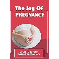 The Joy Of Pregnancy: What To Expect During Pregnancy