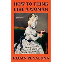 How to Think Like a Woman: Four Women Philosophers Who Taught Me How to Love the Life of the Mind How to Think Like a Woman: Four Women Philosophers Who Taught Me How to Love the Life of the Mind Hardcover Audible Audiobook Kindle Paperback Audio CD