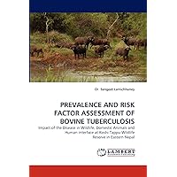 PREVALENCE AND RISK FACTOR ASSESSMENT OF BOVINE TUBERCULOSIS: Impact of the Disease in Wildlife, Domestic Animals and Human interface at Koshi Tappu Wildlife Reserve in Eastern Nepal PREVALENCE AND RISK FACTOR ASSESSMENT OF BOVINE TUBERCULOSIS: Impact of the Disease in Wildlife, Domestic Animals and Human interface at Koshi Tappu Wildlife Reserve in Eastern Nepal Paperback