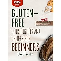 GLUTEN FREE SOURDOUGH DISCARD RECIPES FOR BEGINNERS: Zero waste baking for wholesome gut and tasty pastries. (Kitchen Baker Series)