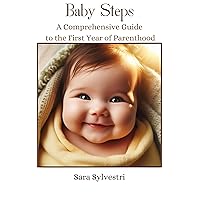 Baby Steps: A Comprehensive Guide to the First Year of Parenthood ,Milestones,Breastfeeding,Sleep Schedule,Parenting Advice for Newborns,Work Life Balance,New born to 12 month Stages of development Baby Steps: A Comprehensive Guide to the First Year of Parenthood ,Milestones,Breastfeeding,Sleep Schedule,Parenting Advice for Newborns,Work Life Balance,New born to 12 month Stages of development Kindle