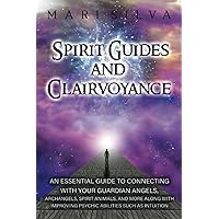 Spirit Guides and Clairvoyance: An Essential Guide to Connecting with Your Guardian Angels, Archangels, Spirit Animals, and More along with Improving ... such as Intuition (Spiritual Abilities)