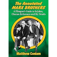 The Annotated Marx Brothers: A Filmgoer's Guide to In-Jokes, Obscure References and Sly Details