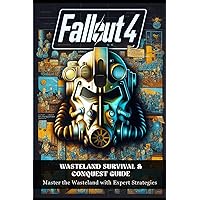 Fallout 4: Wasteland Survival & Conquest Guide: Master the Wasteland with Expert Strategies (Weapons, Armor, DLC Guides, Quest Walkthroughs, Tips, & More)
