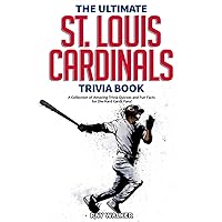 The Ultimate St. Louis Cardinals Trivia Book: A Collection of Amazing Trivia Quizzes and Fun Facts for Die-Hard Cardinals Fans!