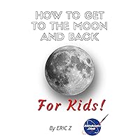 How To Get To The Moon And Back: For Kids! (Space Books For Kids Age 9-12 Book 1) How To Get To The Moon And Back: For Kids! (Space Books For Kids Age 9-12 Book 1) Kindle