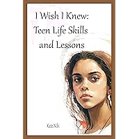 I Wish I Knew: Teen Life Skills and Lessons I Wish I Knew: Teen Life Skills and Lessons Kindle Paperback