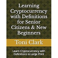 Learning Cryptocurrency with Definitions for Senior Citizens & New Beginners: Learn Cryptocurrency with Definitions in Large Print Learning Cryptocurrency with Definitions for Senior Citizens & New Beginners: Learn Cryptocurrency with Definitions in Large Print Paperback Kindle Hardcover